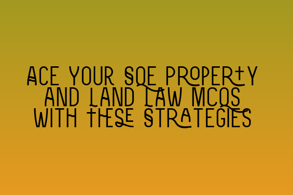 Ace Your SQE Property and Land Law MCQs with These Strategies