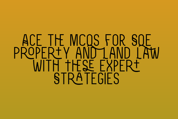 Ace the MCQs for SQE Property and Land Law with These Expert Strategies