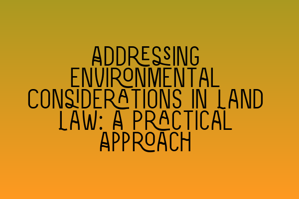Featured image for Addressing Environmental Considerations in Land Law: A Practical Approach