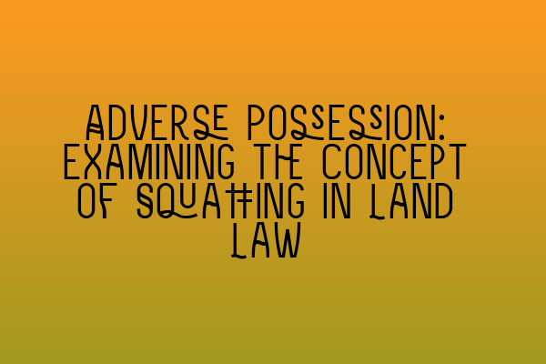 Featured image for Adverse Possession: Examining the Concept of Squatting in Land Law