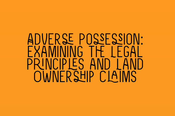 Adverse Possession: Examining the Legal Principles and Land Ownership Claims