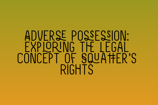 Adverse Possession: Exploring the Legal Concept of Squatter’s Rights