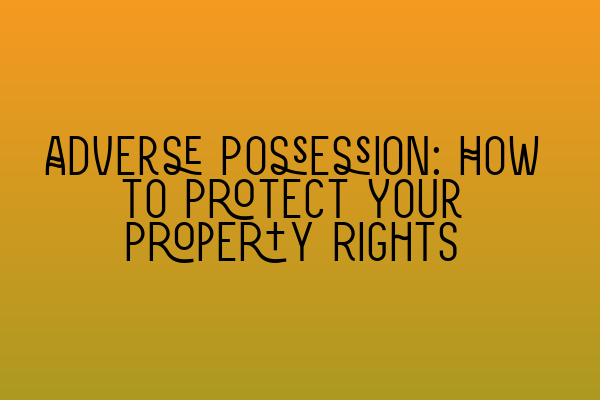 Adverse Possession: How to Protect Your Property Rights