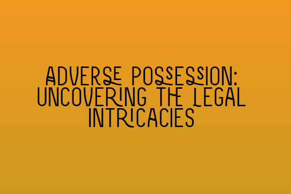 Featured image for Adverse Possession: Uncovering the Legal Intricacies