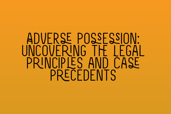 Featured image for Adverse Possession: Uncovering the Legal Principles and Case Precedents