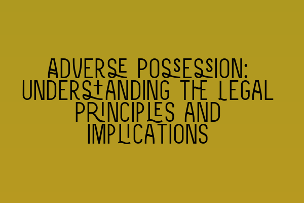 Adverse Possession: Understanding the Legal Principles and Implications