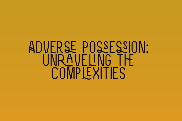 Adverse Possession: Unraveling the Complexities