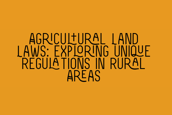 Featured image for Agricultural Land Laws: Exploring Unique Regulations in Rural Areas