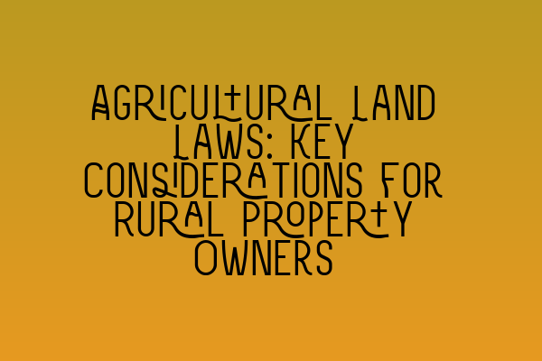 Featured image for Agricultural Land Laws: Key Considerations for Rural Property Owners