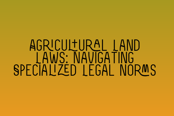 Featured image for Agricultural Land Laws: Navigating Specialized Legal Norms