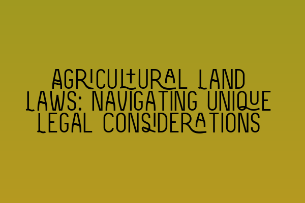 Featured image for Agricultural Land Laws: Navigating Unique Legal Considerations