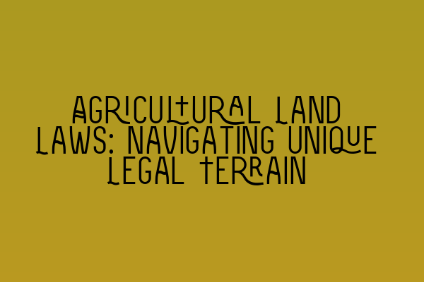 Featured image for Agricultural Land Laws: Navigating Unique Legal Terrain