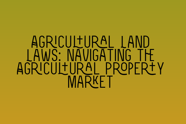Featured image for Agricultural Land Laws: Navigating the Agricultural Property Market