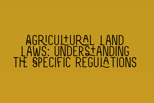 Agricultural Land Laws: Understanding the Specific Regulations