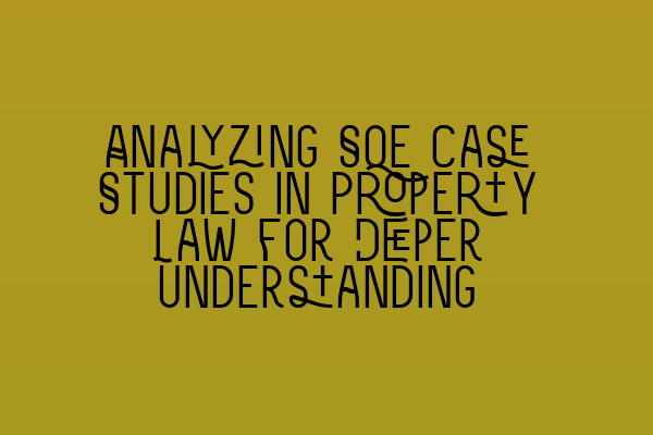 Analyzing SQE Case Studies in Property Law for Deeper Understanding