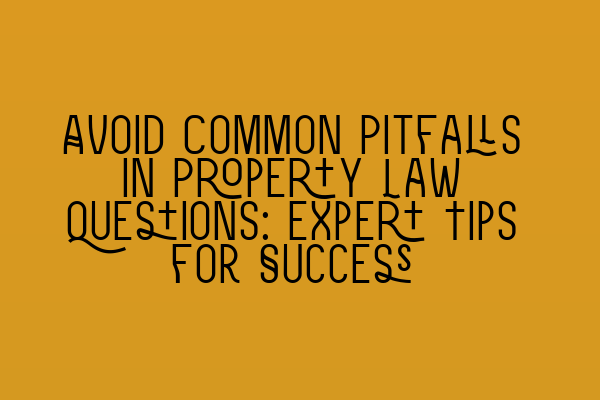 Avoid Common Pitfalls in Property Law Questions: Expert Tips for Success