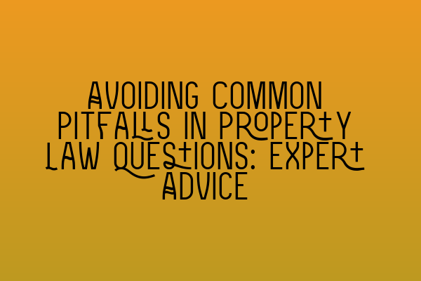 Avoiding Common Pitfalls in Property Law Questions: Expert Advice