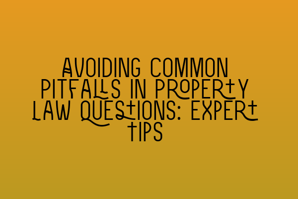 Avoiding Common Pitfalls in Property Law Questions: Expert Tips