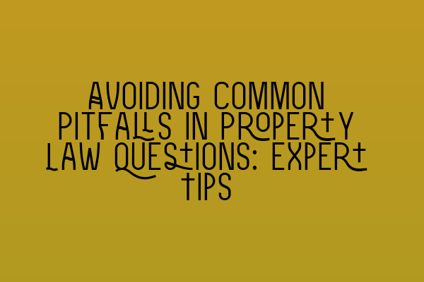 Avoiding Common Pitfalls in Property Law Questions: Expert Tips