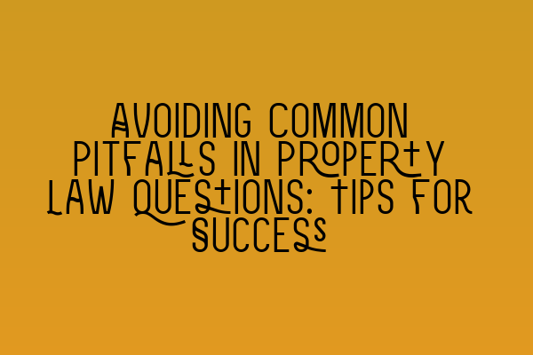 Featured image for Avoiding Common Pitfalls in Property Law Questions: Tips for Success