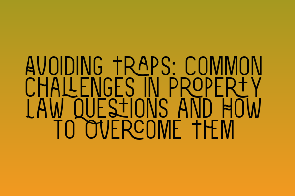 Featured image for Avoiding Traps: Common Challenges in Property Law Questions and How to Overcome Them