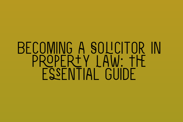 Featured image for Becoming a Solicitor in Property Law: The Essential Guide