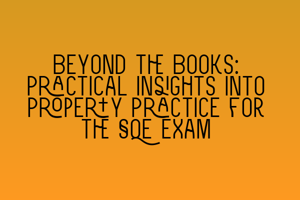 Beyond the Books: Practical Insights into Property Practice for the SQE Exam