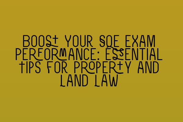 Boost Your SQE Exam Performance: Essential Tips for Property and Land Law