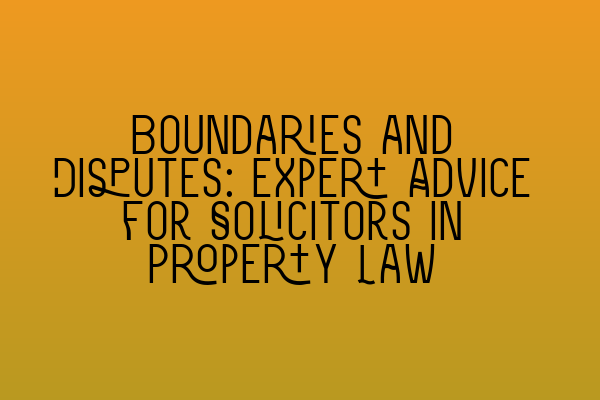 Featured image for Boundaries and Disputes: Expert Advice for Solicitors in Property Law