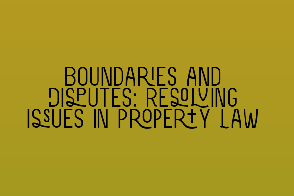 Featured image for Boundaries and Disputes: Resolving Issues in Property Law