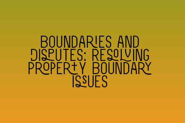 Featured image for Boundaries and Disputes: Resolving Property Boundary Issues
