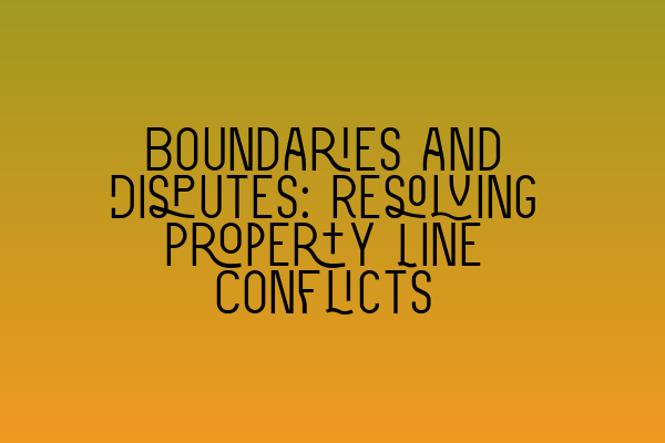 Boundaries and Disputes: Resolving Property Line Conflicts