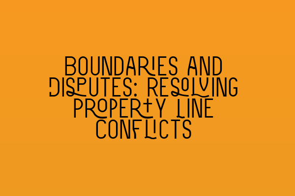 Featured image for Boundaries and Disputes: Resolving Property Line Conflicts