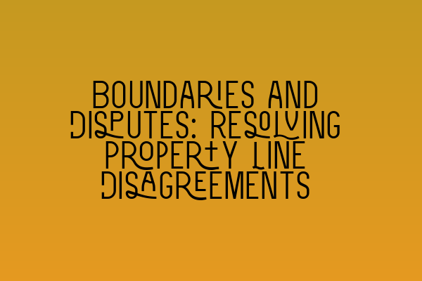 Boundaries and Disputes: Resolving Property Line Disagreements