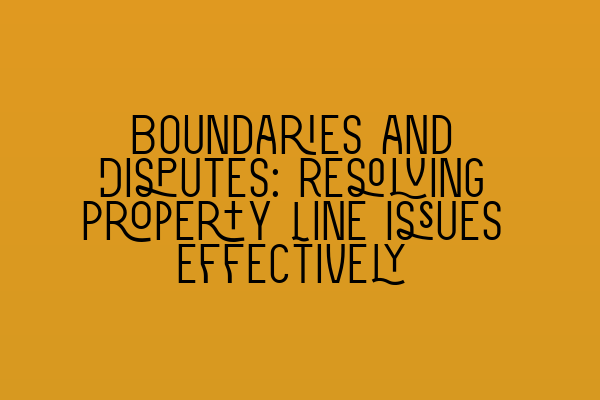 Featured image for Boundaries and Disputes: Resolving Property Line Issues Effectively