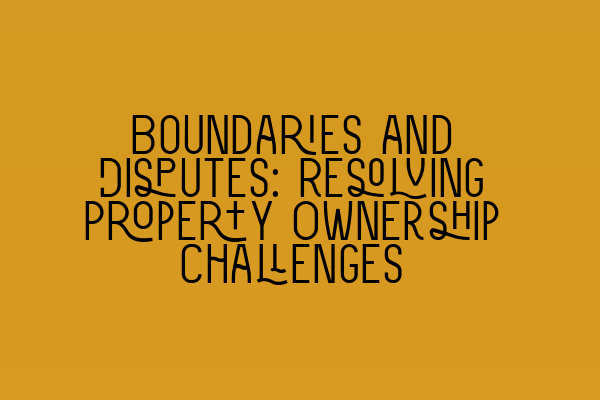 Featured image for Boundaries and Disputes: Resolving Property Ownership Challenges