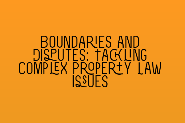 Featured image for Boundaries and Disputes: Tackling Complex Property Law Issues