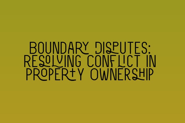 Boundary Disputes: Resolving Conflict in Property Ownership