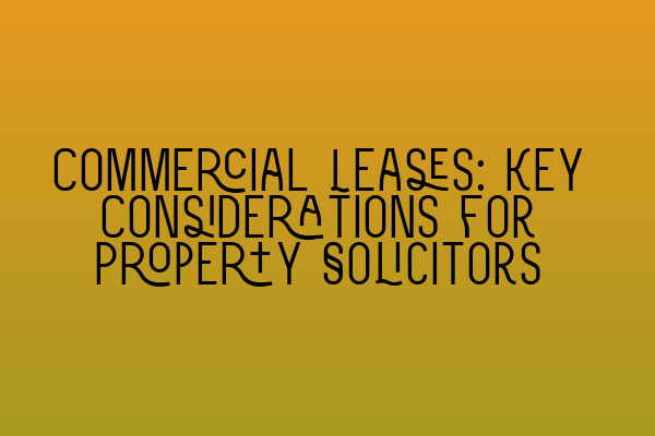 Commercial Leases: Key Considerations for Property Solicitors