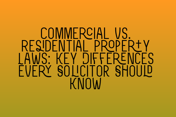 Commercial vs. Residential Property Laws: Key Differences Every Solicitor Should Know