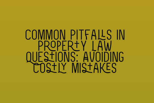 Featured image for Common Pitfalls in Property Law Questions: Avoiding Costly Mistakes