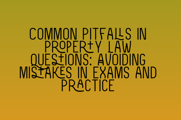 Featured image for Common Pitfalls in Property Law Questions: Avoiding Mistakes in Exams and Practice