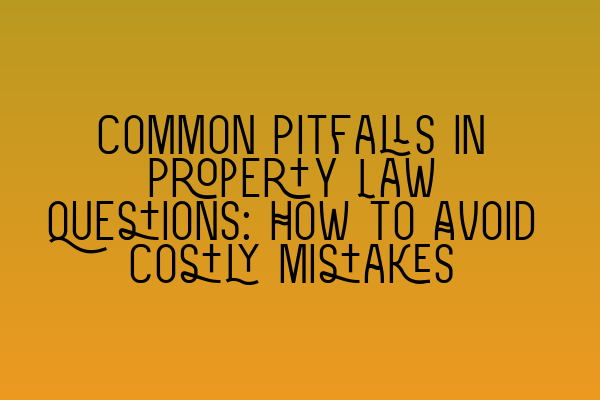 Featured image for Common Pitfalls in Property Law Questions: How to Avoid Costly Mistakes