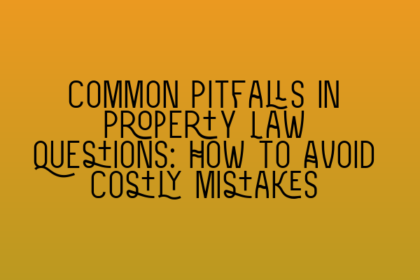 Featured image for Common Pitfalls in Property Law Questions: How to Avoid Costly Mistakes