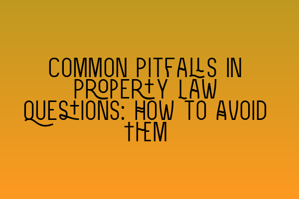 Common Pitfalls in Property Law Questions: How to Avoid Them