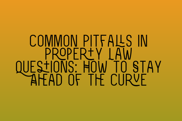 Featured image for Common Pitfalls in Property Law Questions: How to Stay Ahead of the Curve
