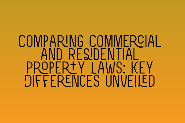 Comparing Commercial and Residential Property Laws: Key Differences Unveiled