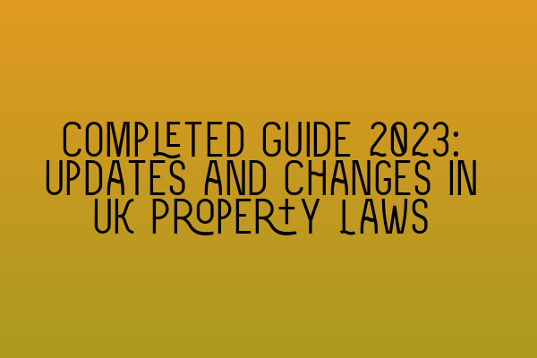 Featured image for Completed Guide 2023: Updates and Changes in UK Property Laws