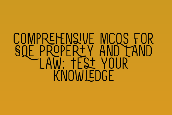 Comprehensive MCQs for SQE Property and Land Law: Test Your Knowledge