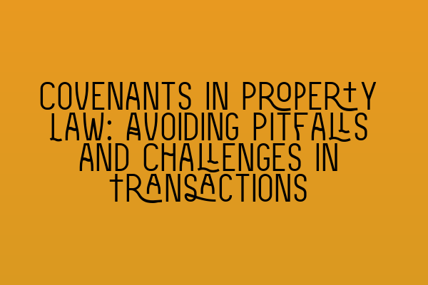 Featured image for Covenants in Property Law: Avoiding Pitfalls and Challenges in Transactions